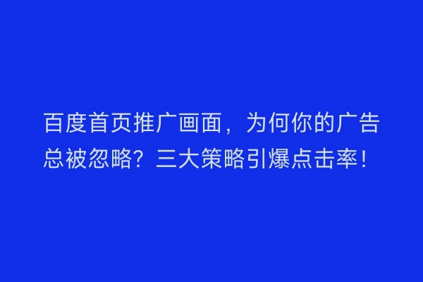 百度首页推广画面，为何你的广告总被忽略？三大策略引爆点击率！
