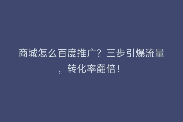 商城怎么百度推广？三步引爆流量，转化率翻倍！