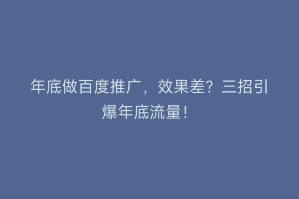 年底做百度推广，效果差？三招引爆年底流量！