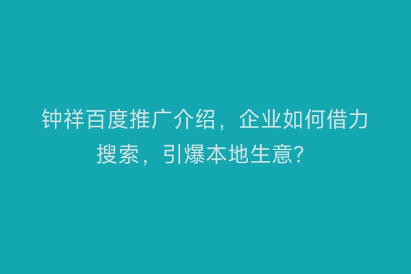 钟祥百度推广介绍，企业如何借力搜索，引爆本地生意？
