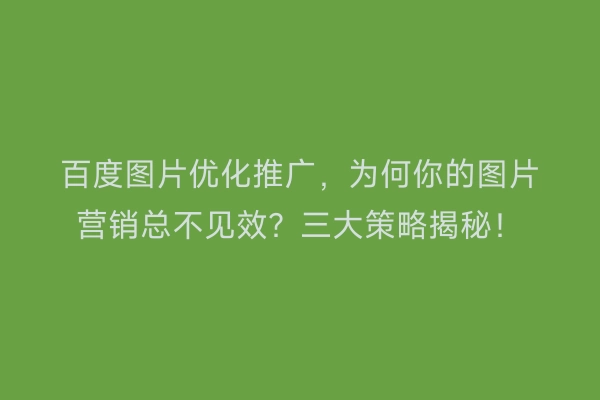 百度图片优化推广，为何你的图片营销总不见效？三大策略揭秘！