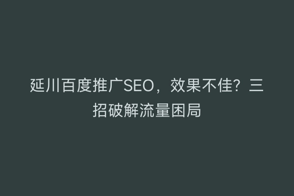 延川百度推广SEO，效果不佳？三招破解流量困局