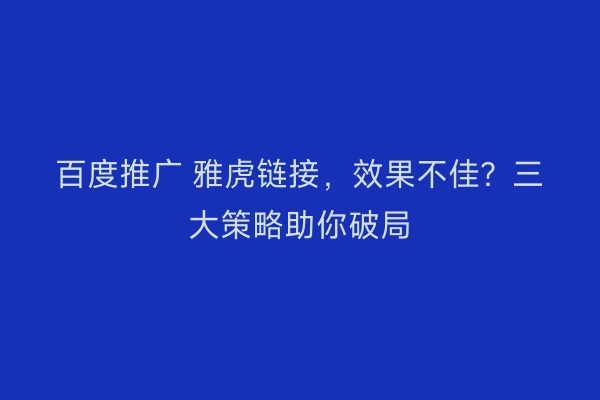 百度推广 雅虎链接，效果不佳？三大策略助你破局
