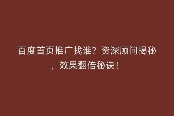 百度首页推广找谁？资深顾问揭秘，效果翻倍秘诀！