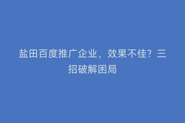 盐田百度推广企业，效果不佳？三招破解困局