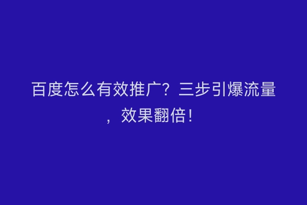 百度怎么有效推广？三步引爆流量，效果翻倍！