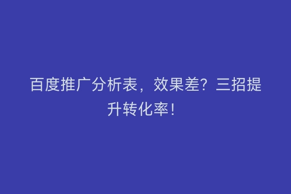 百度推广分析表，效果差？三招提升转化率！