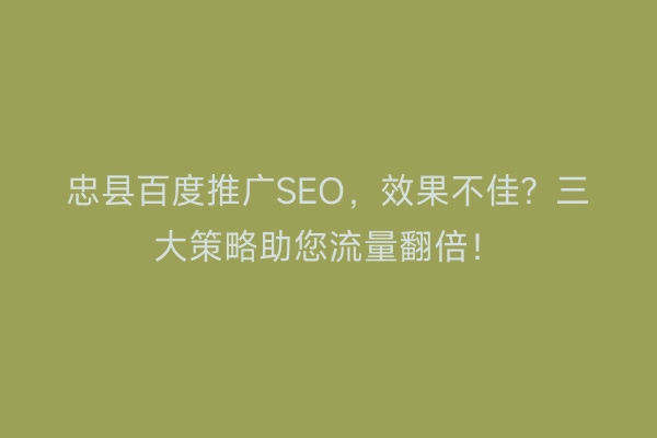 忠县百度推广SEO，效果不佳？三大策略助您流量翻倍！