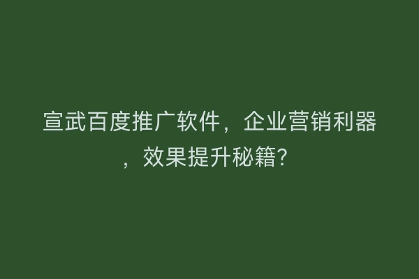 宣武百度推广软件，企业营销利器，效果提升秘籍？
