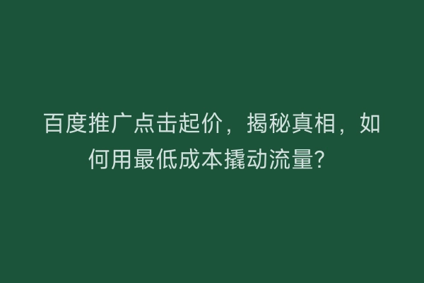 百度推广点击起价，揭秘真相，如何用最低成本撬动流量？