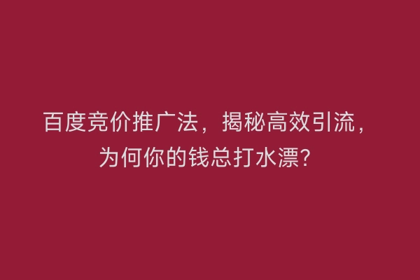 百度竞价推广法，揭秘高效引流，为何你的钱总打水漂？