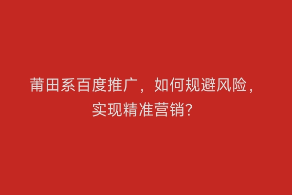 莆田系百度推广,如何规避风险,实现精准营销?