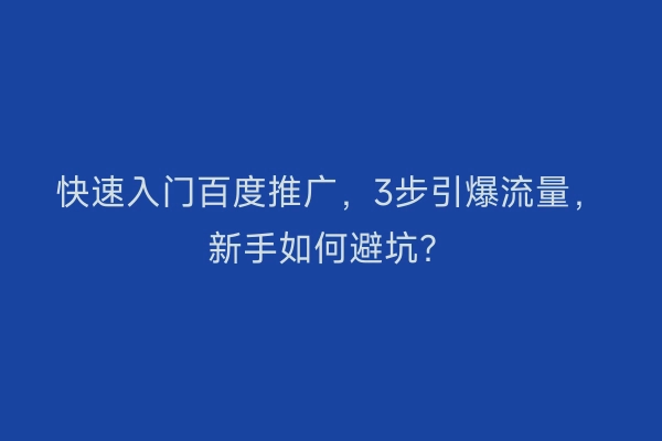 快速入门百度推广，3步引爆流量，新手如何避坑？