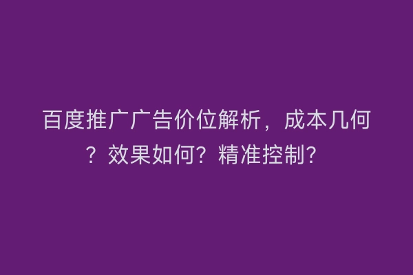 百度推广广告价位解析，成本几何？效果如何？精准控制？