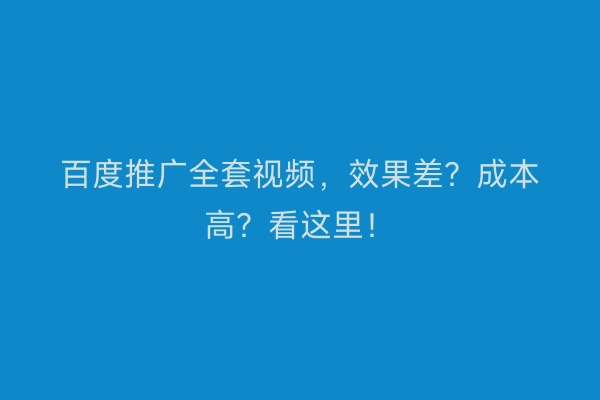 百度推广全套视频，效果差？成本高？看这里！