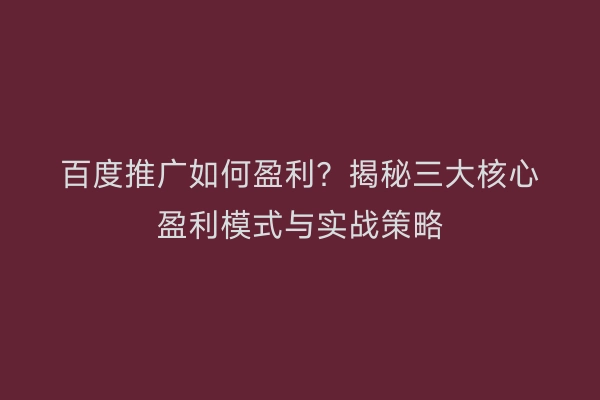 百度推广如何盈利?揭秘三大核心盈利模式与实战策略