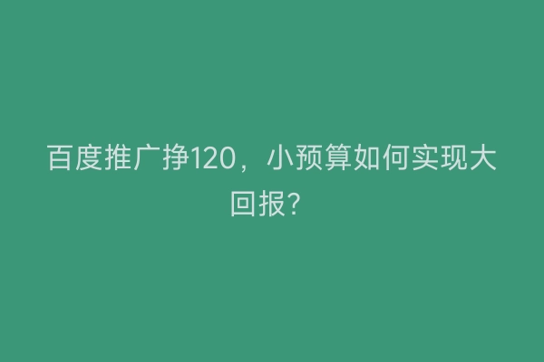 百度推广挣120，小预算如何实现大回报？