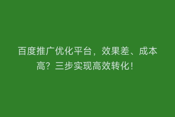 百度推广优化平台,效果差、成本高?三步实现高效转化!