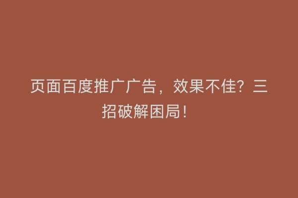 页面百度推广广告，效果不佳？三招破解困局！