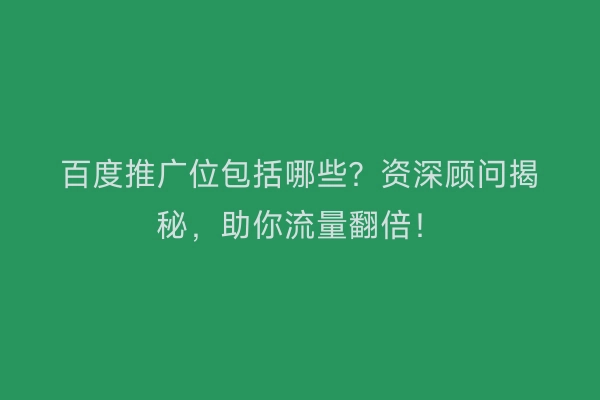 百度推广位包括哪些？资深顾问揭秘，助你流量翻倍！