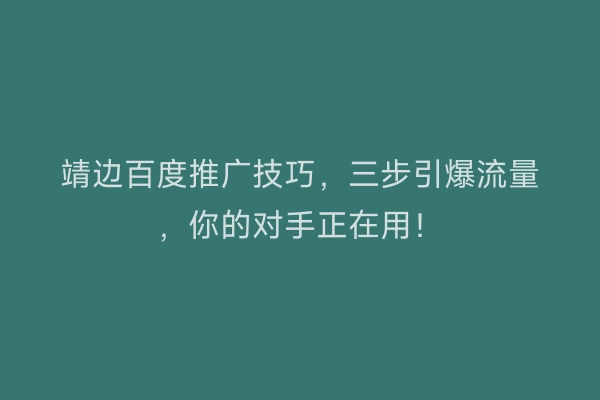 靖边百度推广技巧，三步引爆流量，你的对手正在用！