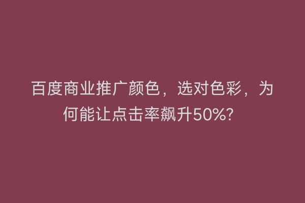 百度商业推广颜色,选对色彩,为何能让点击率飙升50%?