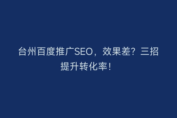 台州百度推广SEO,效果差?三招提升转化率!