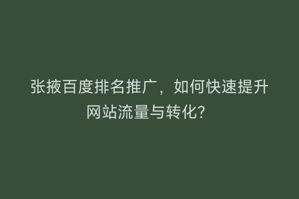 张掖百度排名推广，如何快速提升网站流量与转化？