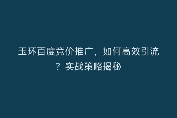 玉环百度竞价推广，如何高效引流？实战策略揭秘