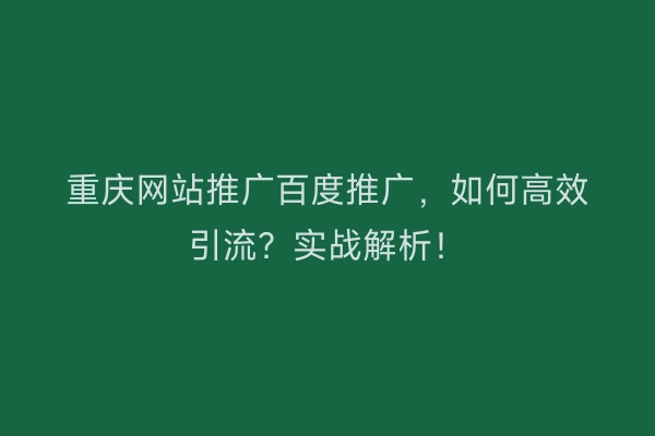 重庆网站推广百度推广，如何高效引流？实战解析！