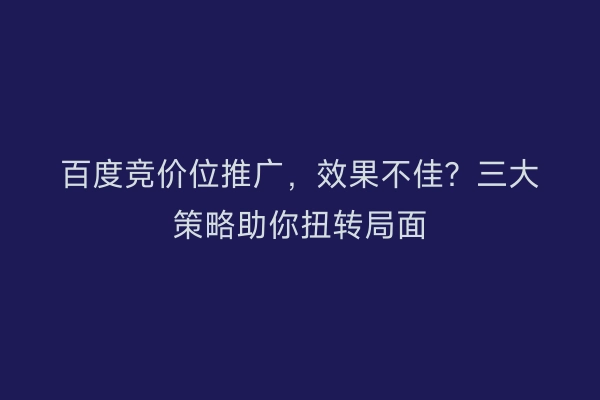 百度竞价位推广，效果不佳？三大策略助你扭转局面