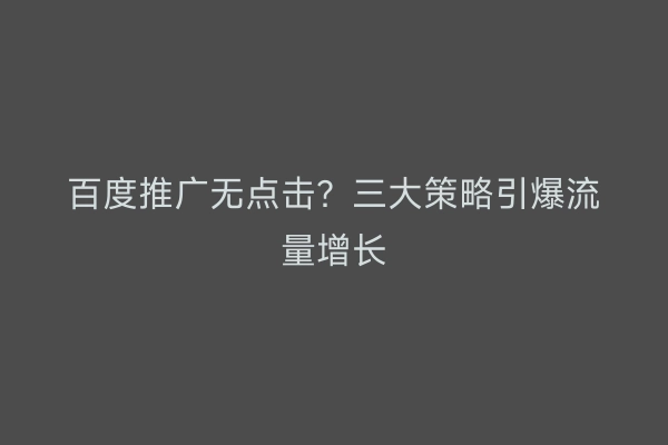 百度推广无点击？三大策略引爆流量增长