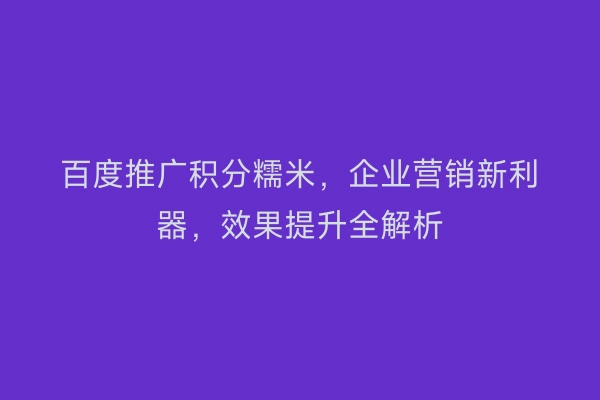 百度推广积分糯米，企业营销新利器，效果提升全解析