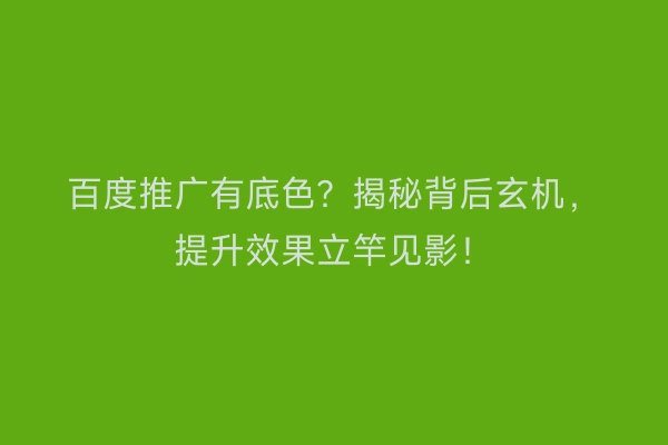 百度推广有底色？揭秘背后玄机，提升效果立竿见影！