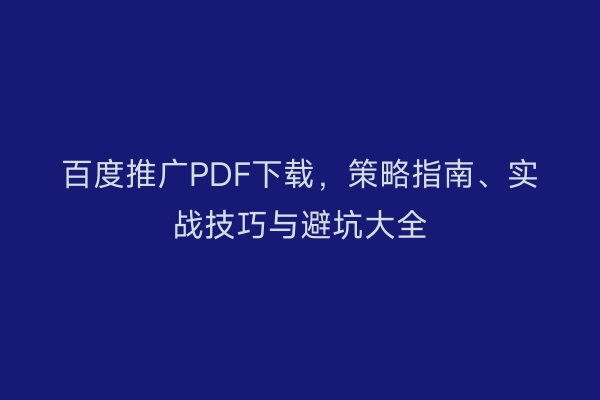 百度推广PDF下载，策略指南、实战技巧与避坑大全