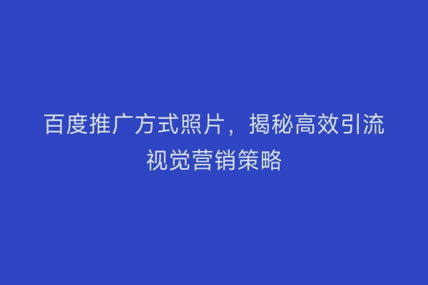 百度推广方式照片，揭秘高效引流视觉营销策略