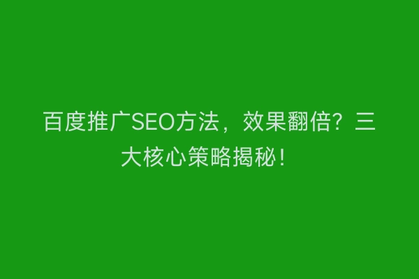 百度推广SEO方法,效果翻倍?三大核心策略揭秘!