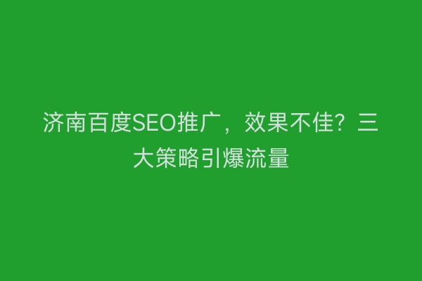 济南百度SEO推广，效果不佳？三大策略引爆流量