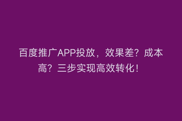 百度推广APP投放，效果差？成本高？三步实现高效转化！
