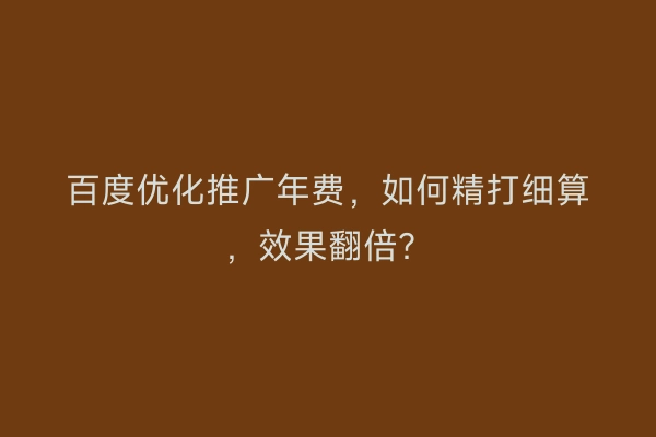 百度优化推广年费，如何精打细算，效果翻倍？