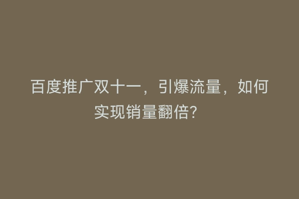 百度推广双十一，引爆流量，如何实现销量翻倍？