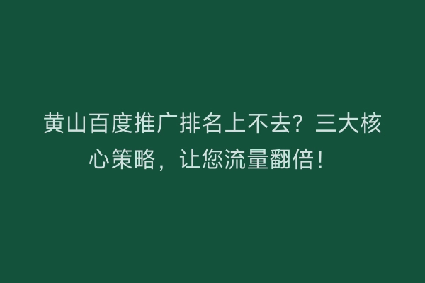 黄山百度推广排名上不去？三大核心策略，让您流量翻倍！