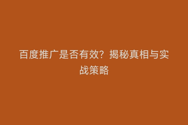 百度推广是否有效？揭秘真相与实战策略