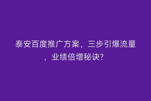 泰安百度推广方案,三步引爆流量,业绩倍增秘诀?