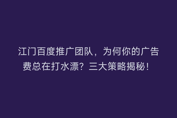 江门百度推广团队，为何你的广告费总在打水漂？三大策略揭秘！