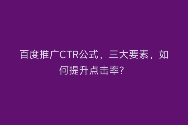 百度推广CTR公式,三大要素,如何提升点击率?
