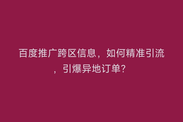 百度推广跨区信息，如何精准引流，引爆异地订单？