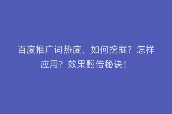 百度推广词热度，如何挖掘？怎样应用？效果翻倍秘诀！