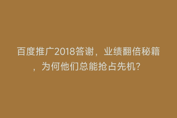 百度推广2018答谢，业绩翻倍秘籍，为何他们总能抢占先机？