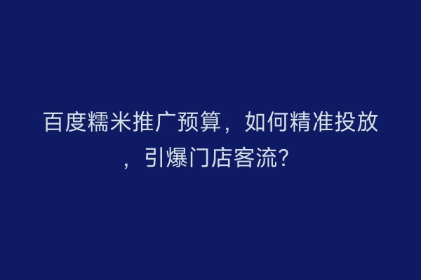 百度糯米推广预算，如何精准投放，引爆门店客流？